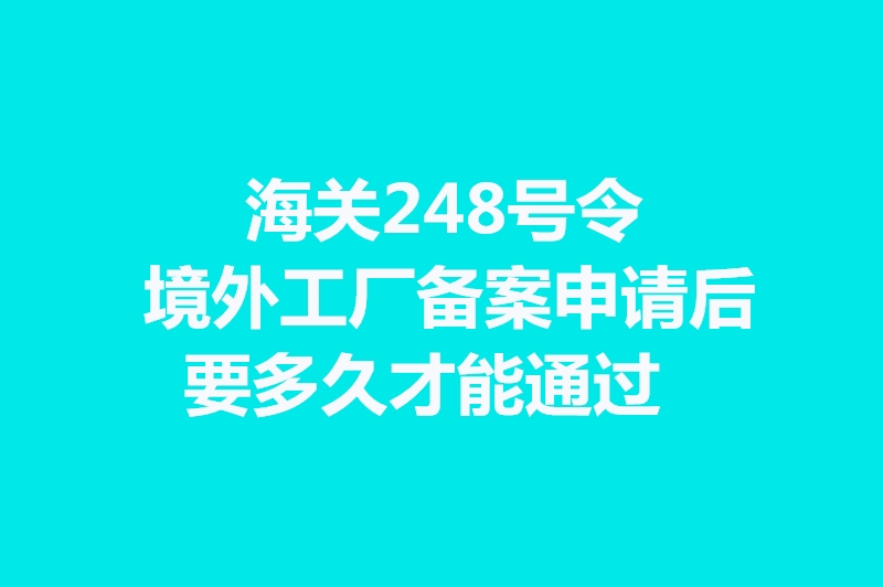 1664270180900175.jpg 海關(guān)248號令境外工廠備案申請后要多久才能通過.jpg